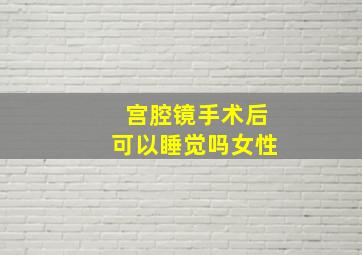 宫腔镜手术后可以睡觉吗女性