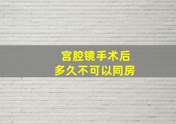 宫腔镜手术后多久不可以同房