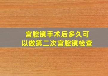 宫腔镜手术后多久可以做第二次宫腔镜检查