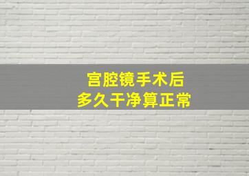 宫腔镜手术后多久干净算正常