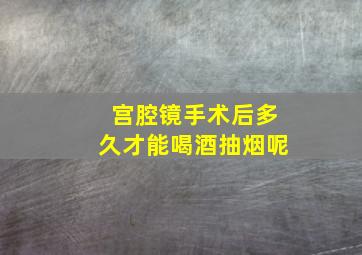 宫腔镜手术后多久才能喝酒抽烟呢