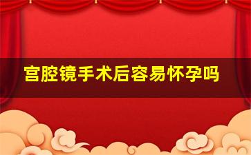 宫腔镜手术后容易怀孕吗