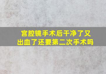 宫腔镜手术后干净了又出血了还要第二次手术吗