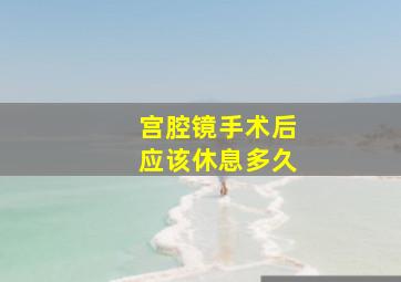 宫腔镜手术后应该休息多久