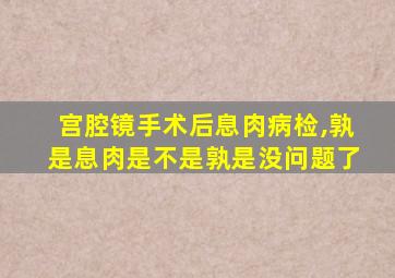 宫腔镜手术后息肉病检,孰是息肉是不是孰是没问题了