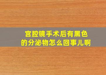 宫腔镜手术后有黑色的分泌物怎么回事儿啊