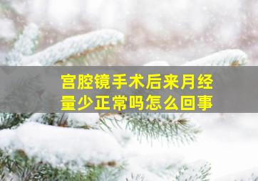 宫腔镜手术后来月经量少正常吗怎么回事