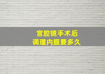 宫腔镜手术后调理内膜要多久