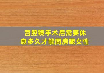 宫腔镜手术后需要休息多久才能同房呢女性