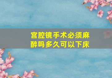 宫腔镜手术必须麻醉吗多久可以下床