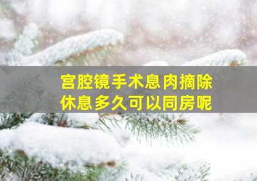 宫腔镜手术息肉摘除休息多久可以同房呢