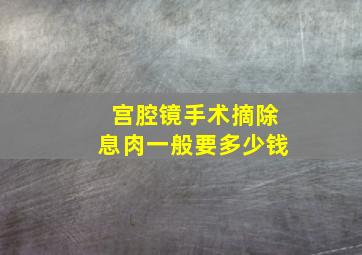 宫腔镜手术摘除息肉一般要多少钱