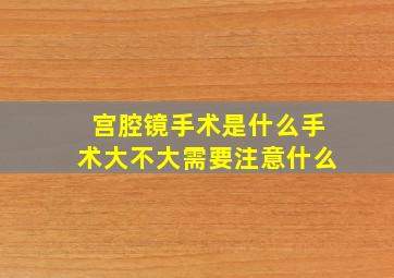 宫腔镜手术是什么手术大不大需要注意什么