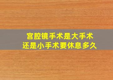 宫腔镜手术是大手术还是小手术要休息多久