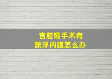 宫腔镜手术有漂浮内膜怎么办