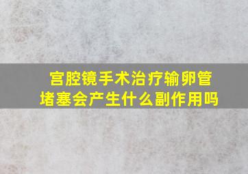 宫腔镜手术治疗输卵管堵塞会产生什么副作用吗