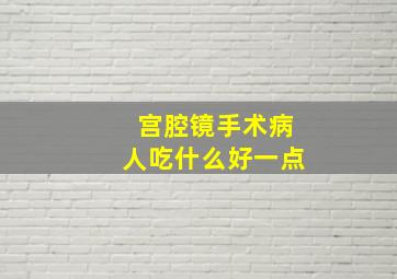 宫腔镜手术病人吃什么好一点