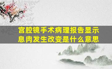 宫腔镜手术病理报告显示息肉发生改变是什么意思