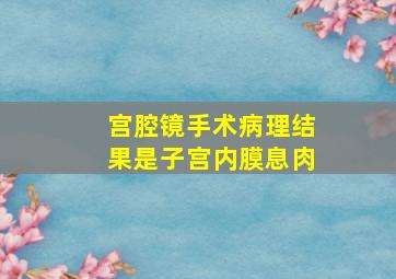 宫腔镜手术病理结果是子宫内膜息肉