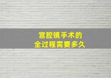 宫腔镜手术的全过程需要多久