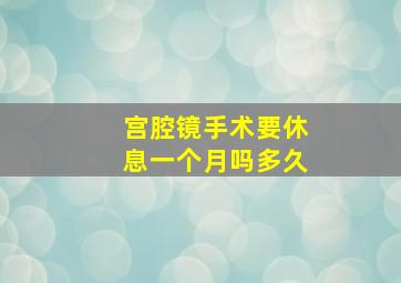 宫腔镜手术要休息一个月吗多久