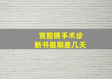 宫腔镜手术诊断书假期是几天