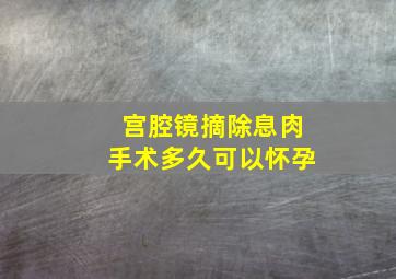 宫腔镜摘除息肉手术多久可以怀孕