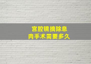 宫腔镜摘除息肉手术需要多久