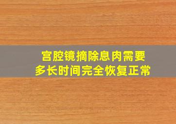 宫腔镜摘除息肉需要多长时间完全恢复正常