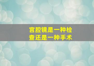 宫腔镜是一种检查还是一种手术