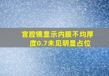 宫腔镜显示内膜不均厚度0.7未见明显占位