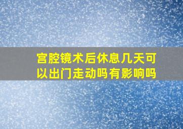 宫腔镜术后休息几天可以出门走动吗有影响吗