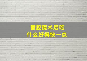 宫腔镜术后吃什么好得快一点