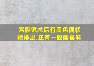 宫腔镜术后有黑色稠状物排出,还有一股酸臭味