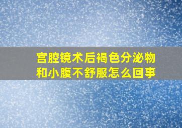 宫腔镜术后褐色分泌物和小腹不舒服怎么回事