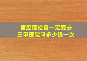 宫腔镜检查一定要去三甲医院吗多少钱一次