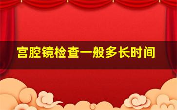 宫腔镜检查一般多长时间