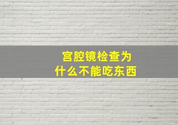 宫腔镜检查为什么不能吃东西