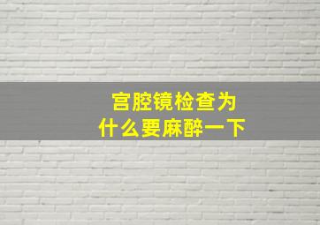 宫腔镜检查为什么要麻醉一下