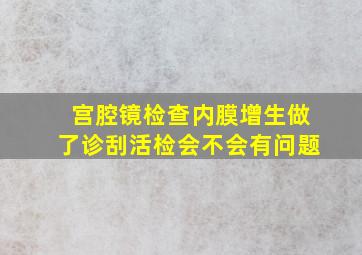 宫腔镜检查内膜增生做了诊刮活检会不会有问题