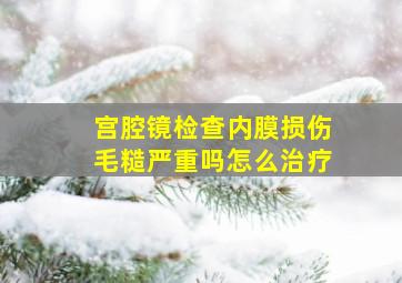 宫腔镜检查内膜损伤毛糙严重吗怎么治疗