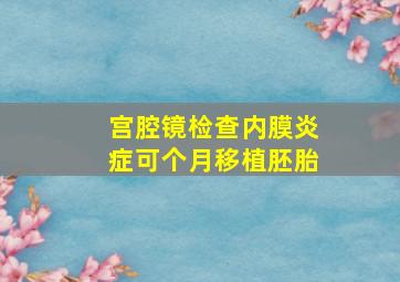 宫腔镜检查内膜炎症可个月移植胚胎