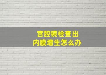 宫腔镜检查出内膜增生怎么办