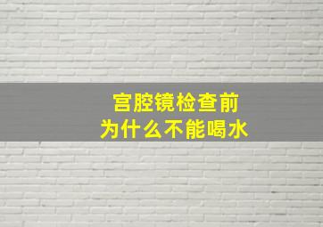 宫腔镜检查前为什么不能喝水