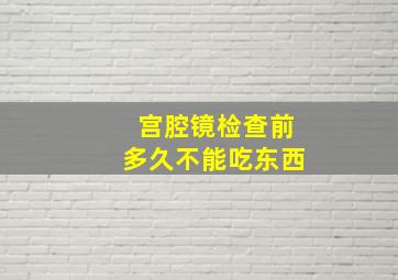 宫腔镜检查前多久不能吃东西