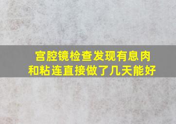 宫腔镜检查发现有息肉和粘连直接做了几天能好