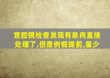 宫腔镜检查发现有息肉直接处理了,但是例假提前,量少