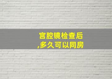 宫腔镜检查后,多久可以同房