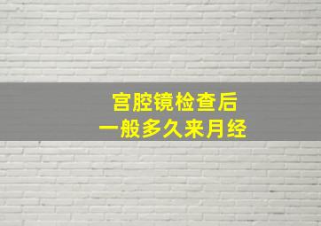 宫腔镜检查后一般多久来月经