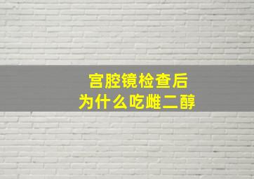 宫腔镜检查后为什么吃雌二醇